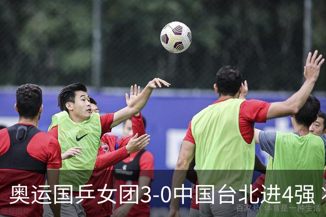 奥运国乒女团3-0中国台北进4强 将与韩国争决赛权