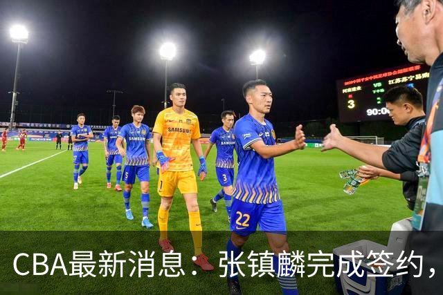 CBA最新消息：张镇麟完成签约，布朗续约谈崩，范子铭将转会山西